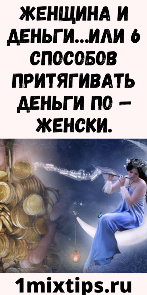 ЖЕНЩИНА И ДЕНЬГИ…ИЛИ 6 СПОСОБОВ ПРИТЯГИВАТЬ ДЕНЬГИ ПО - ЖЕНСКИ. - Женский Мир