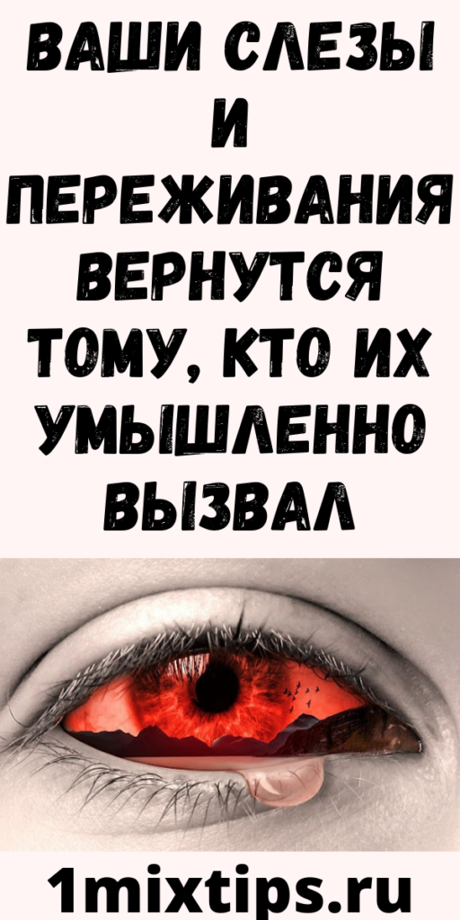 Ваши слезы и переживания вернутся тому, кто их умышленно вызвал