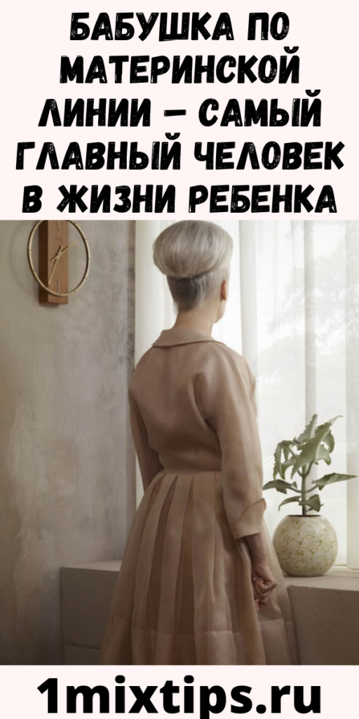 Бабушка по материнской линии – самый главный человек в жизни ребенка
