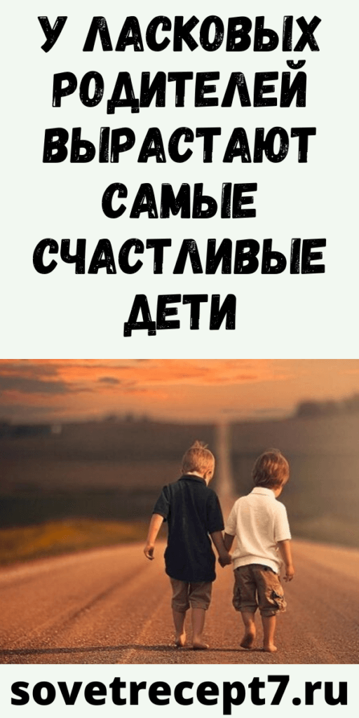 У ЛАСКОВЫХ РОДИТЕЛЕЙ ВЫРАСТАЮТ САМЫЕ СЧАСТЛИВЫЕ ДЕТИ