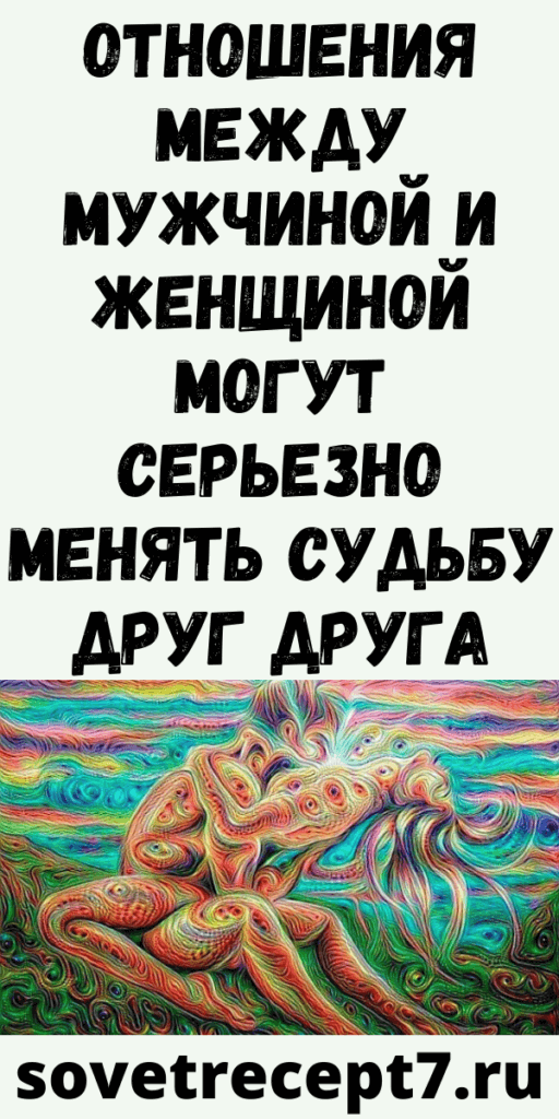 Отношения между мужчиной и женщиной могут серьезно менять судьбу друг друга
