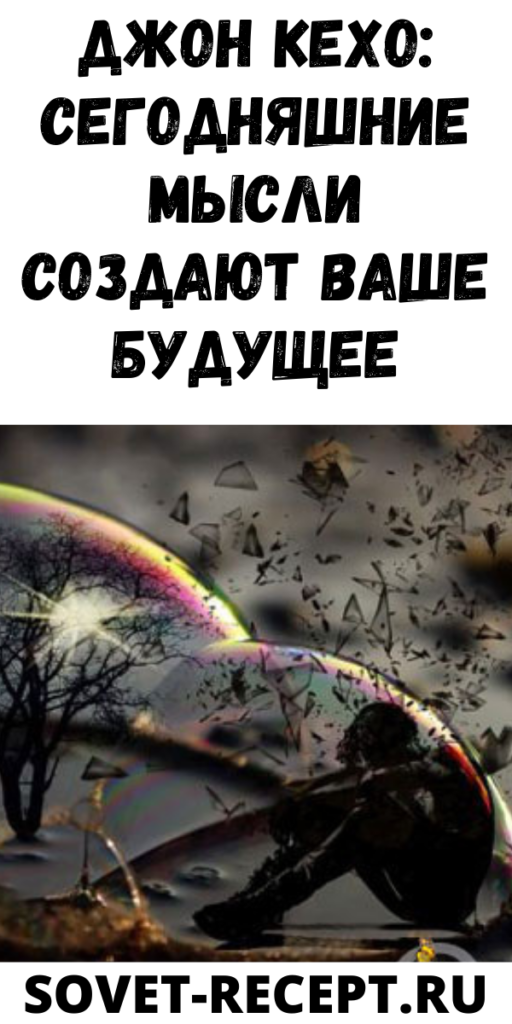 Джон Кехо: Сегодняшние мысли создают ваше будущее