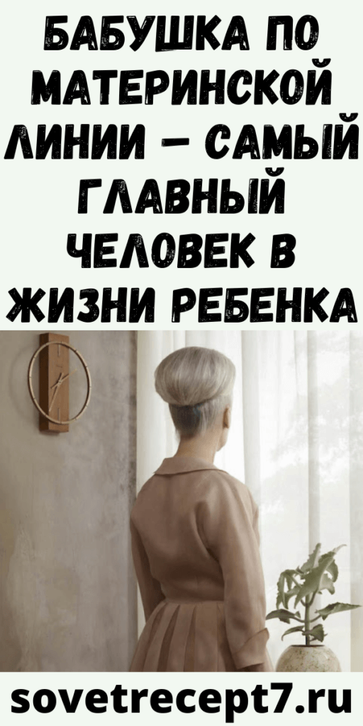 Бабушка по материнской линии – самый главный человек в жизни ребенка
