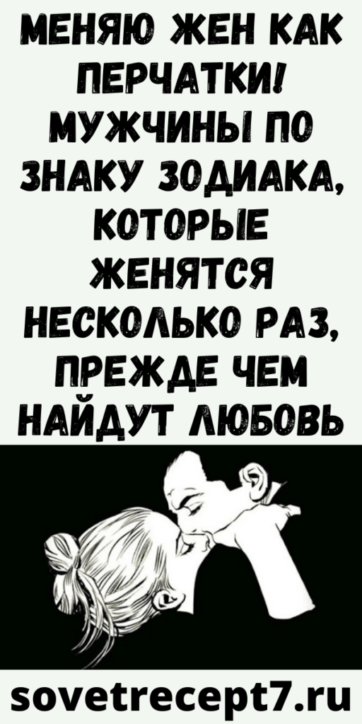 Меняю жен как перчатки! Мужчины по знаку зодиака, которые женятся несколько раз, прежде чем найдут любовь