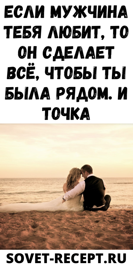 Если мужчина тебя любит, то он сделает всё, чтобы ты была рядом. И точка
