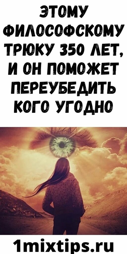 ЭТОМУ ФИЛОСОФСКОМУ ТРЮКУ 350 ЛЕТ, И ОН ПОМОЖЕТ ПЕРЕУБЕДИТЬ КОГО УГОДНО