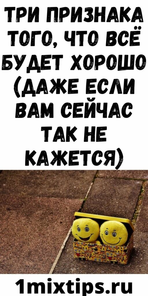 ТРИ ПРИЗНАКА ТОГО, ЧТО ВСЁ БУДЕТ ХОРОШО (ДАЖЕ ЕСЛИ ВАМ СЕЙЧАС ТАК НЕ КАЖЕТСЯ)
