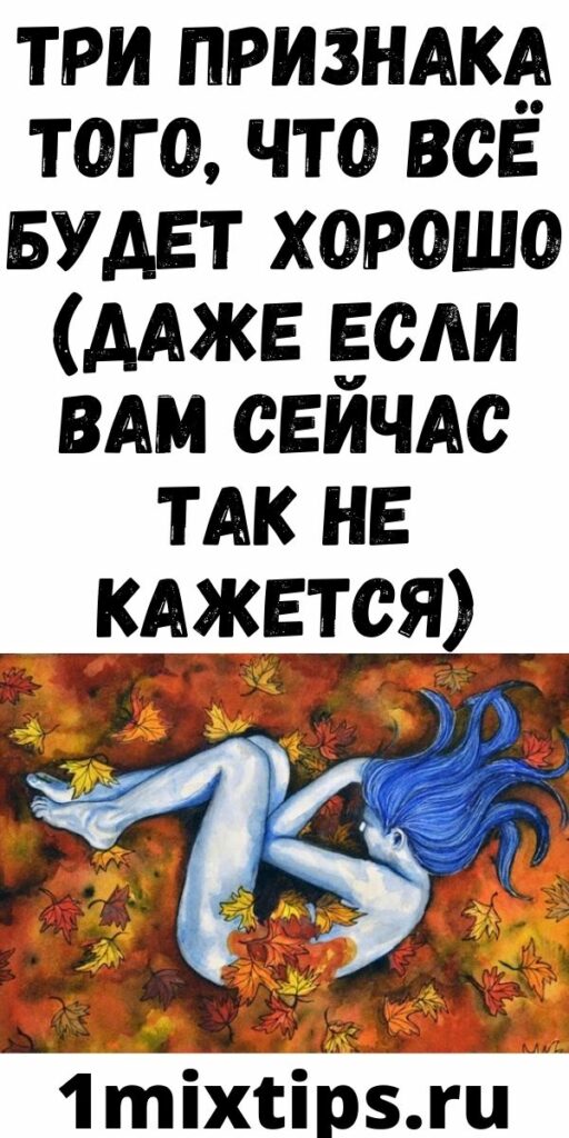 ТРИ ПРИЗНАКА ТОГО, ЧТО ВСЁ БУДЕТ ХОРОШО (ДАЖЕ ЕСЛИ ВАМ СЕЙЧАС ТАК НЕ КАЖЕТСЯ)