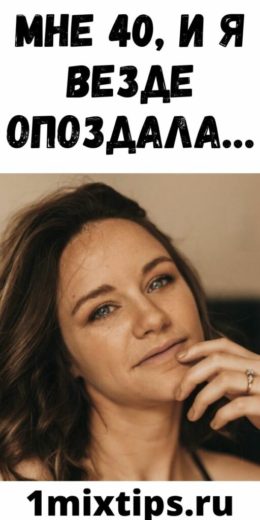 Мне 40, И Я Везде Опоздала...
