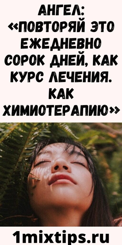 Ангел: «Повторяй это ежедневно сорок дней, как курс лечения. Как химиотерапию»