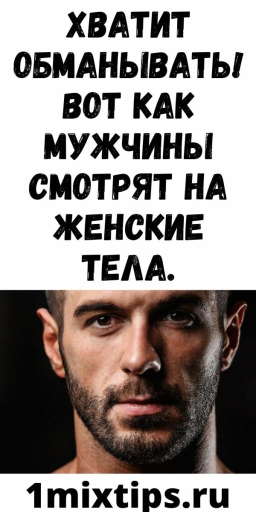 ХВАТИТ ОБМАНЫВАТЬ! ВОТ КАК МУЖЧИНЫ СМОТРЯТ НА ЖЕНСКИЕ ТЕЛА.