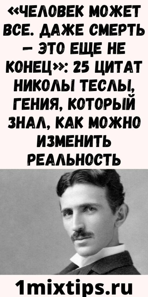 «Человек может все. Даже смерть — это еще не конец»: 25 цитат Николы Теслы, гения, который знал, как можно изменить реальность