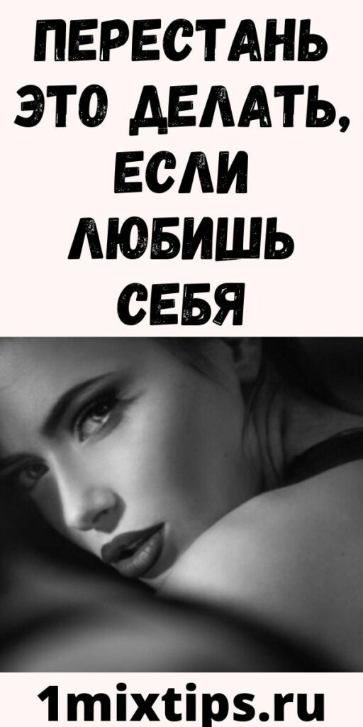 ПЕРЕСТАНЬ ЭТО ДЕЛАТЬ, ЕСЛИ ЛЮБИШЬ СЕБЯ