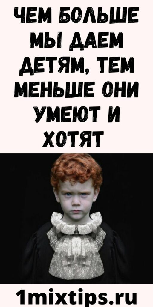 Чем БОЛЬШЕ мы даем детям, тем МЕНЬШЕ они умеют и хотят - Женский Мир