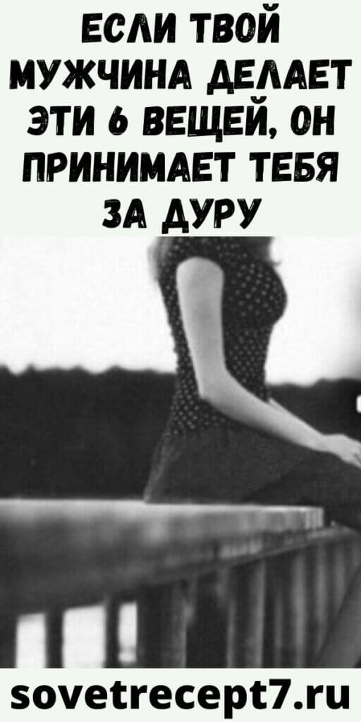 Если твой мужчина делает эти 6 вещей, он принимает тебя за дуру