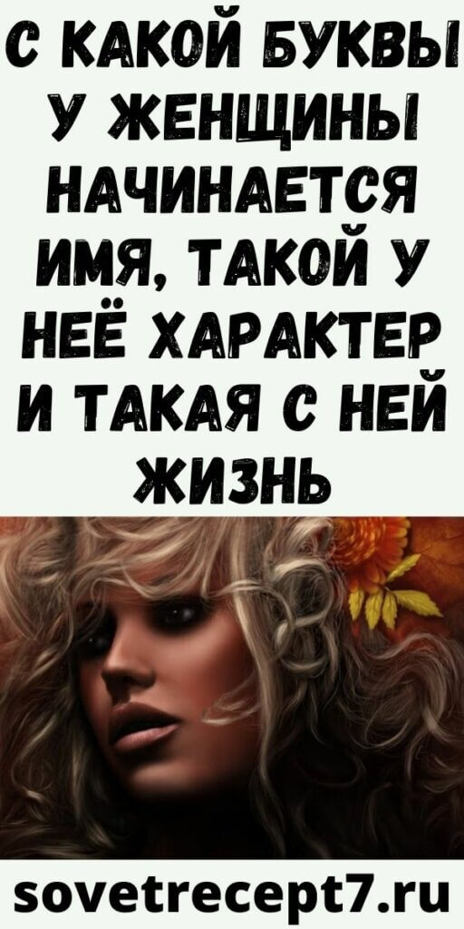 С какой буквы у женщины начинается имя, такой у неё характер и такая с ней жизнь