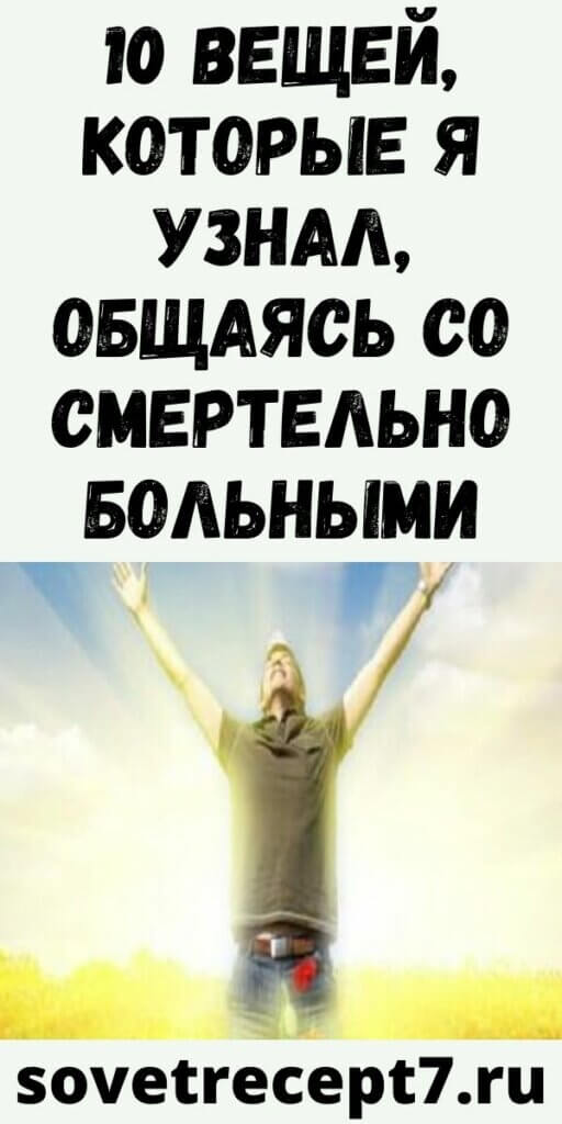 10 вещей, которые я узнал, общаясь со смертельно больными