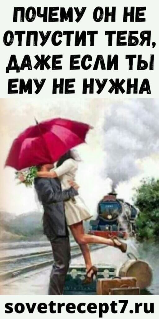 Почему он не отпустит тебя, даже если ты ему не нужна