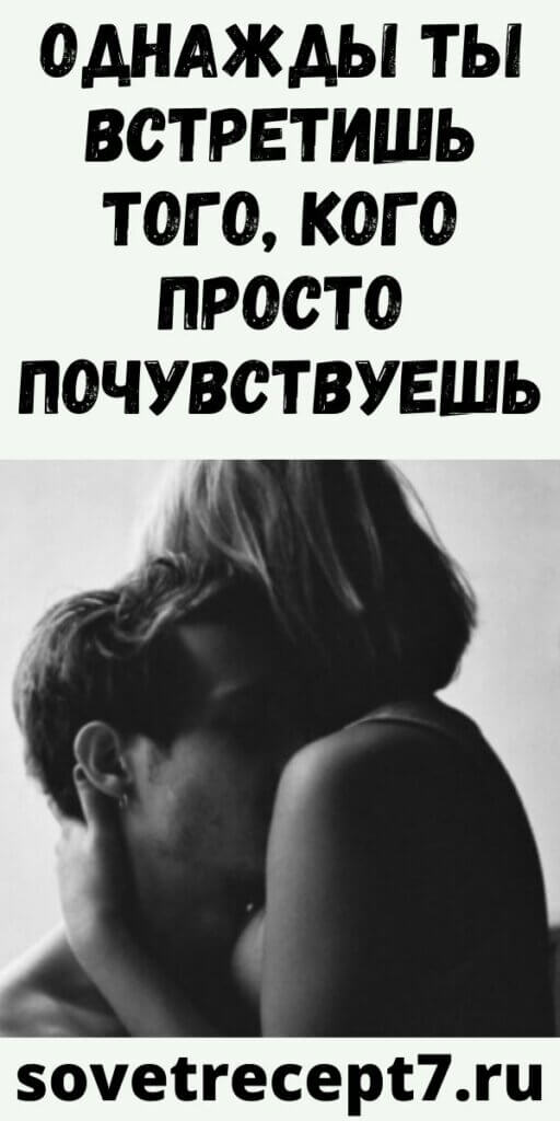 Однажды ты встретишь того, кого просто почувствуешь