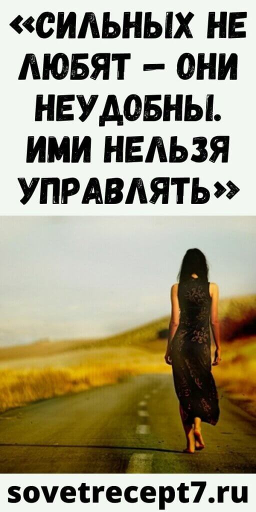 «Сильных не любят — они неудобны. Ими нельзя управлять»