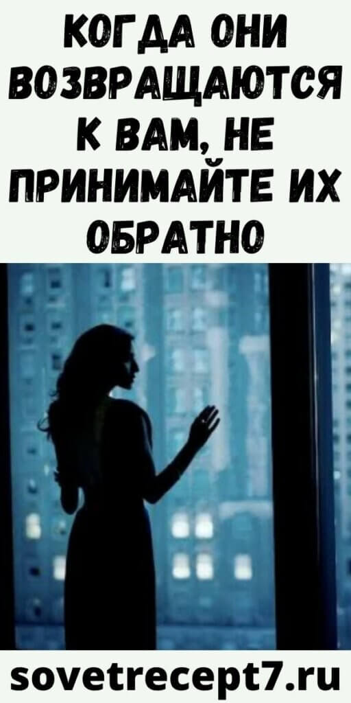 КОГДА ОНИ ВОЗВРАЩАЮТСЯ К ВАМ, НЕ ПРИНИМАЙТЕ ИХ ОБРАТНО