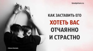 Как заставить его хотеть вас отчаянно и страстно. Советы от мужчины!