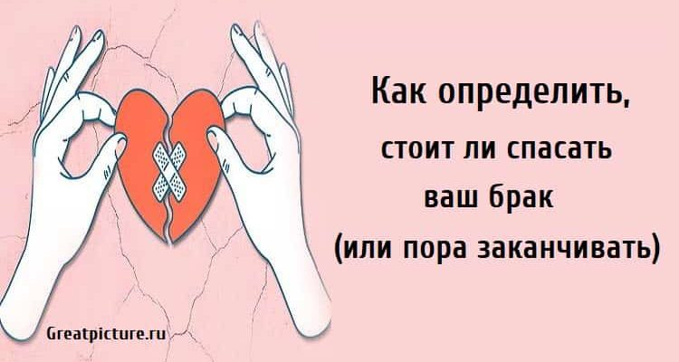 Как определить, стоит ли спасать ваш брак (или пора заканчивать).