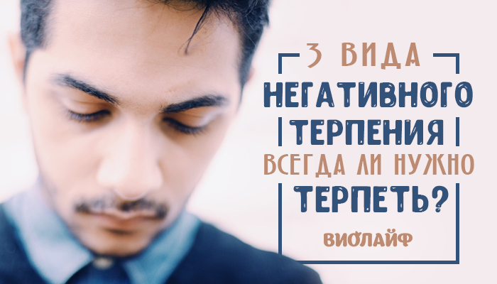 3 вида «негативного» терпения. Всегда ли нужно терпеть? 3 вида «негативного» терпения. Всегда ли нужно терпеть?