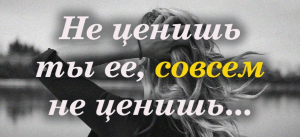 Не ценишь ты ее совсем не ценишь